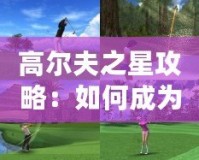 高爾夫之星攻略：如何成為高爾夫游戲中的頂級球員