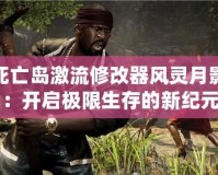 死亡島激流修改器風靈月影：開啟極限生存的新紀元