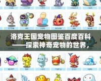 洛克王國寵物圖鑒百度百科——探索神奇寵物的世界，發(fā)現(xiàn)更多驚喜