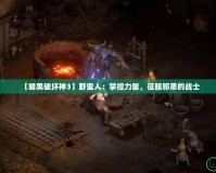 【暗黑破壞神3】野蠻人：掌控力量，征服邪惡的戰士