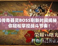 軒轅傳奇器靈BOSS刷新時間揭秘，讓你輕松掌控戰(zhàn)斗節(jié)奏！