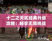 十二之天貳經典升級攻略：暢享無限挑戰與精彩冒險！