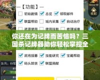 你還在為記牌而苦惱嗎？三國殺記牌器助你輕松掌控全局！