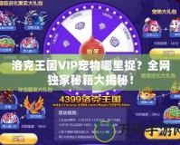 洛克王國VIP寵物哪里捉？全網獨家秘籍大揭秘！
