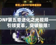 DNF第五章進(jìn)化之光視頻——引領(lǐng)變革，突破極限！