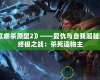 《虐殺原型2》——復仇與自我超越的終極之戰：殺死造物主