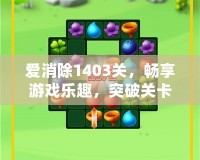 愛消除1403關，暢享游戲樂趣，突破關卡的極限挑戰