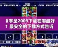 《拳皇2003下載在哪最好？最安全的下載方式告訴你！》