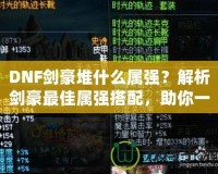 DNF劍豪堆什么屬強？解析劍豪最佳屬強搭配，助你一劍斬敵！