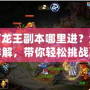 涇河龍王副本哪里進？全攻略詳解，帶你輕松挑戰副本！