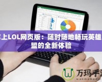 掌上LOL網頁版：隨時隨地暢玩英雄聯盟的全新體驗