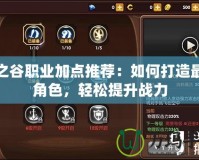 龍之谷職業加點推薦：如何打造最強角色，輕松提升戰力