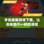手機(jī)破解游戲下載，讓你體驗(yàn)不一樣的游戲世界！