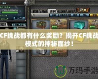 CF挑戰都有什么獎勵？揭開CF挑戰模式的神秘面紗！