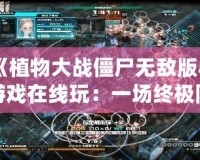《植物大戰僵尸無敵版小游戲在線玩：一場終極防衛戰等你來挑戰》