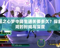 王國之心夢中降生通關要多久？探索游戲的時間與深度