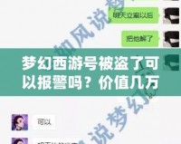 夢幻西游號被盜了可以報警嗎？價值幾萬塊，如何有效追回！
