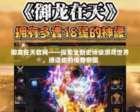 御龍在天官網——探索全新史詩級游戲世界，締造你的傳奇帝國