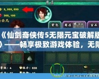 《仙劍奇俠傳5無限元寶破解版》——暢享極致游戲體驗，無限元寶，輕松突破！
