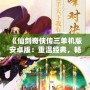《仙劍奇俠傳三單機版安卓版：重溫經典，暢享不朽仙緣》