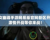倩女幽魂手游網易版官網新區開服，激情開戰等你來戰！