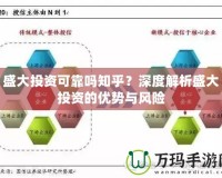 盛大投資可靠嗎知乎？深度解析盛大投資的優勢與風險