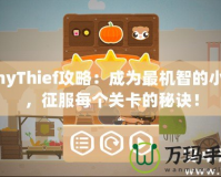 TinyThief攻略：成為最機智的小偷，征服每個關卡的秘訣！