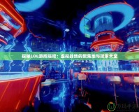 探秘LOL游戲貼吧：虛擬戰場的聚集地與玩家天堂