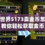 魔獸世界5173賣金幣怎么交易？教你輕松獲取金幣，實(shí)現(xiàn)高效交易
