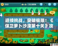 迎接挑戰，突破極限！《保衛蘿卜沙漠第十關》攻略全解析