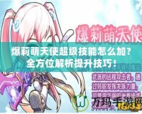 爆莉萌天使超級技能怎么加？全方位解析提升技巧！