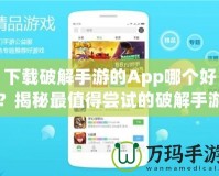下載破解手游的App哪個(gè)好？揭秘最值得嘗試的破解手游平臺(tái)