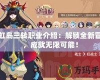 彩虹島三轉職業介紹：解鎖全新冒險，成就無限可能！