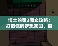 博士的家2圖文攻略：打造你的夢想家園，探索游戲的無限可能
