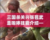 三國殺關興張苞武圣咆哮技能介紹——馳騁沙場，威震敵營