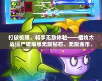 打破極限，暢享無敵體驗——植物大戰僵尸破解版無限鉆石、無限金幣、無限陽光2022版本來襲！