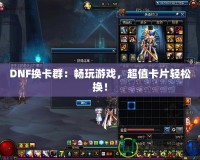 DNF換卡群：暢玩游戲，超值卡片輕松換！