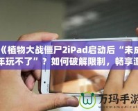 《植物大戰僵尸2iPad啟動后“未成年玩不了”？如何破解限制，暢享游戲樂趣！》