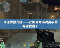 《逆戰官方掛——讓你成為游戲高手的秘密武器》