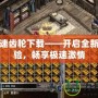 傳奇變速齒輪下載——開啟全新游戲體驗(yàn)，暢享極速激情