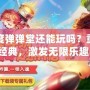 百度彈彈堂還能玩嗎？重拾經典，激發無限樂趣！