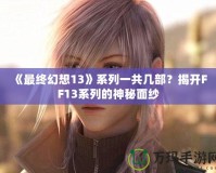 《最終幻想13》系列一共幾部？揭開FF13系列的神秘面紗