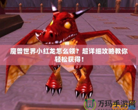 魔獸世界小紅龍怎么領？超詳細攻略教你輕松獲得！