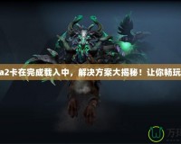 Dota2卡在完成載入中，解決方案大揭秘！讓你暢玩無阻