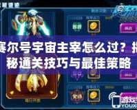 賽爾號宇宙主宰怎么過？揭秘通關技巧與最佳策略