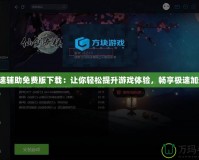 急速輔助免費版下載：讓你輕松提升游戲體驗，暢享極速加速！