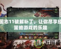 三國志11破解補丁，讓你盡享經典策略游戲的樂趣