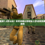 反恐精英1.5怎么玩？詳盡攻略讓你輕松上手這款經(jīng)典射擊游戲