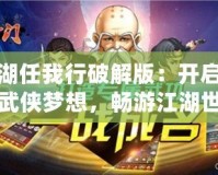 江湖任我行破解版：開啟你的武俠夢(mèng)想，暢游江湖世界
