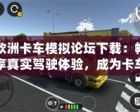 歐洲卡車模擬論壇下載：暢享真實駕駛體驗，成為卡車駕駛大師！